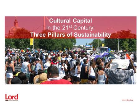 Www.lord.ca Cultural Capital in the 21 st Century: Three Pillars of Sustainability.