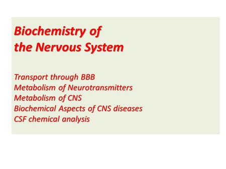 Biochemistry of the Nervous System Transport through BBB Metabolism of Neurotransmitters Metabolism of CNS Biochemical Aspects of CNS diseases CSF.