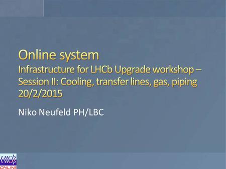 Niko Neufeld PH/LBC. Detector front-end electronics Eventbuilder network Eventbuilder PCs (software LLT) Eventfilter Farm up to 4000 servers Eventfilter.