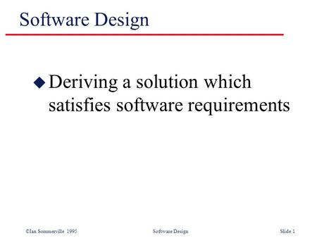 Software Design Deriving a solution which satisfies software requirements.