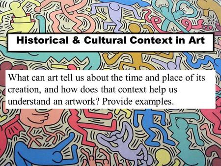 Historical & Cultural Context in Art What can art tell us about the time and place of its creation, and how does that context help us understand an artwork?