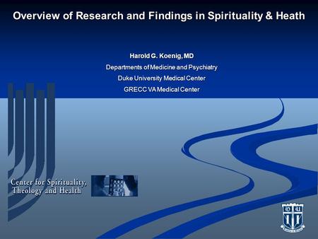 Overview of Research and Findings in Spirituality & Heath Harold G. Koenig, MD Departments of Medicine and Psychiatry Duke University Medical Center GRECC.