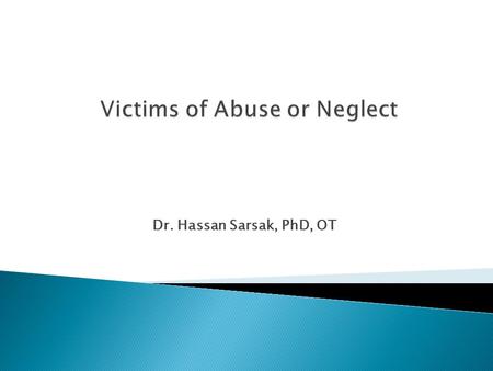 Dr. Hassan Sarsak, PhD, OT.  Abuse: maltreatment of one person by another (physical or psychological).  Abuse is a cyclical phenomenon; many abusers.