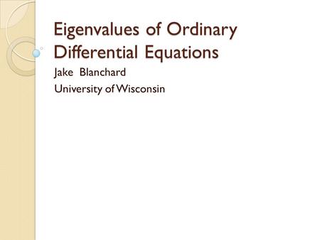 Eigenvalues of Ordinary Differential Equations Jake Blanchard University of Wisconsin.