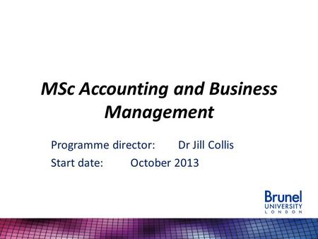 MSc Accounting and Business Management Programme director:Dr Jill Collis Start date:October 2013.