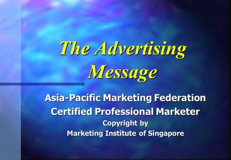 The Advertising Message Asia-Pacific Marketing Federation Certified Professional Marketer Copyright by Marketing Institute of Singapore.