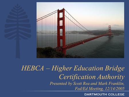 HEBCA – Higher Education Bridge Certification Authority Presented by Scott Rea and Mark Franklin, Fed/Ed Meeting, 12/14/2005.