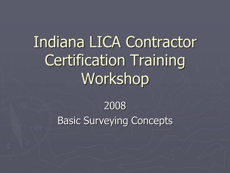 Indiana LICA Contractor Certification Training Workshop 2008 Basic Surveying Concepts.