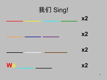 1 我们 Sing! _____ _____ _____ _____x2 _____ _____ _____x2 _____ _____ _______x2 Wŏ _____ _____x2.