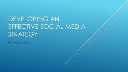 DEVELOPING AN EFFECTIVE SOCIAL MEDIA STRATEGY Rebecca Kallsen.