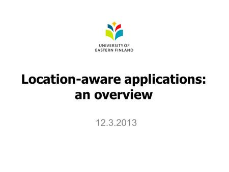 Location-aware applications: an overview 12.3.2013.