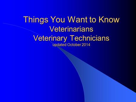 Things You Want to Know Veterinarians Veterinary Technicians updated October 2014.