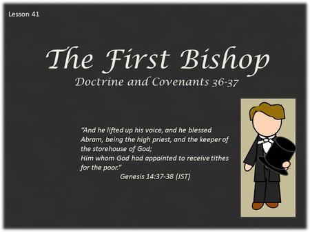 Lesson 41 The First Bishop Doctrine and Covenants 36-37 “And he lifted up his voice, and he blessed Abram, being the high priest, and the keeper of the.