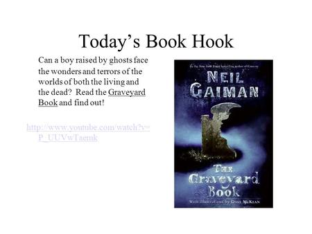 Today’s Book Hook Can a boy raised by ghosts face the wonders and terrors of the worlds of both the living and the dead? Read the Graveyard Book and find.