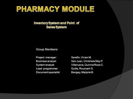 Group Members: Project manager : Serafin, Vivian M. Business analyst: San Juan, Chrishela May P. System analyst:Villanueva, Quinnie Rose C. Lead programmer:Quilla,