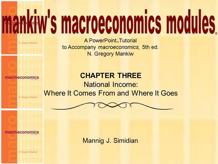 1 Chapter Three A PowerPoint  Tutorial to Accompany macroeconomics, 5th ed. N. Gregory Mankiw Mannig J. Simidian ® CHAPTER THREE National Income: Where.