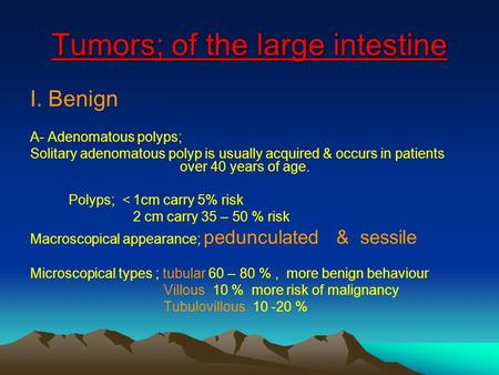 Tumors; of the large intestine I. Benign A- Adenomatous polyps; Solitary adenomatous polyp is usually acquired & occurs in patients over 40 years of age.