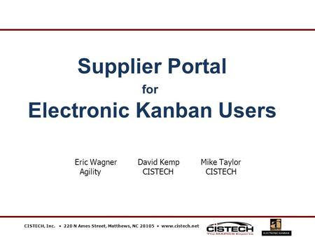 CISTECH, Inc.  220 N Ames Street, Matthews, NC 28105  www.cistech.net Supplier Portal for Electronic Kanban Users Eric WagnerDavid KempMike Taylor AgilityCISTECHCISTECH.