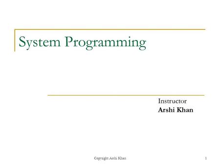 Copyright Arshi Khan1 System Programming Instructor Arshi Khan.