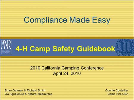 Compliance Made Easy 4-H Camp Safety Guidebook 2010 California Camping Conference April 24, 2010 Brian Oatman & Richard Smith UC Agriculture & Natural.