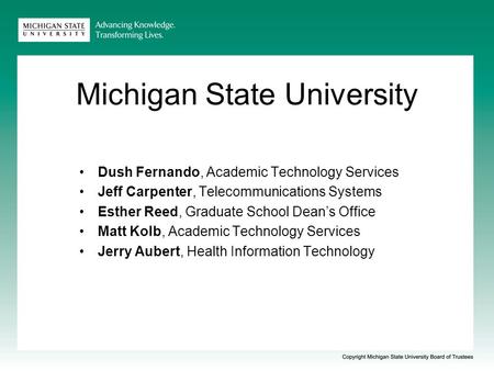 Michigan State University Dush Fernando, Academic Technology Services Jeff Carpenter, Telecommunications Systems Esther Reed, Graduate School Dean’s Office.