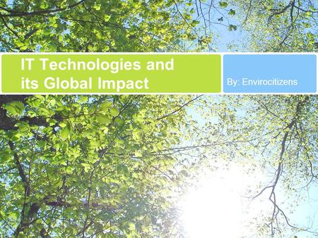 IT Technologies and its Global Impact By: Envirocitizens.