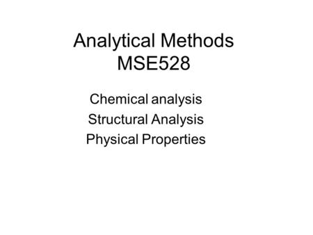 Analytical Methods MSE528 Chemical analysis Structural Analysis Physical Properties.