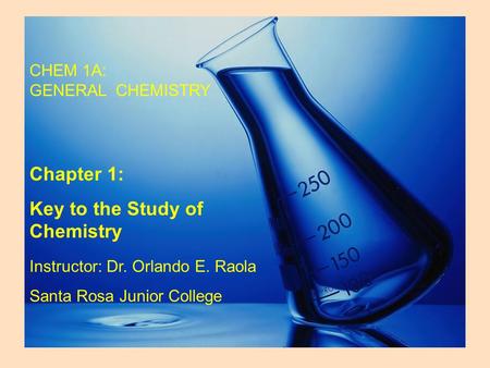 CHEM 1A: GENERAL CHEMISTRY Chapter 1: Key to the Study of Chemistry Instructor: Dr. Orlando E. Raola Santa Rosa Junior College.