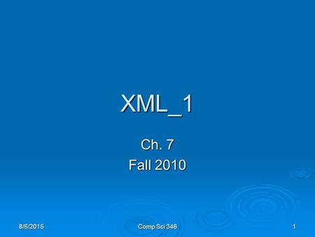 8/6/2015Comp Sci 3461 XML_1 Ch. 7 Fall 2010. 8/6/2015Comp Sci 3462 Bibliography  W3C Recommendations   XML online tutorials.