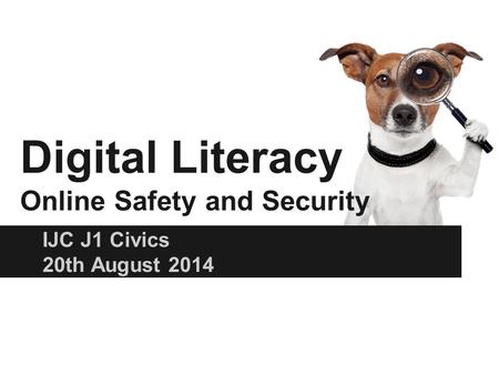 Digital Literacy Online Safety and Security IJC J1 Civics 20th August 2014.