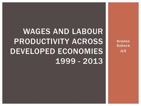 Kristen Sobeck ILO WAGES AND LABOUR PRODUCTIVITY ACROSS DEVELOPED ECONOMIES 1999 - 2013.