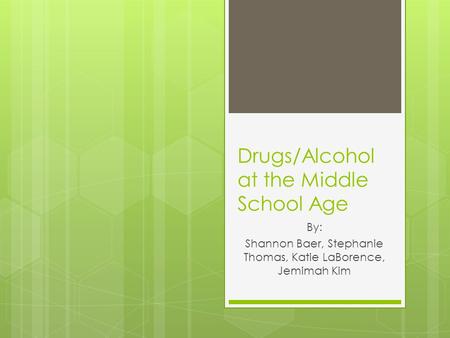 Drugs/Alcohol at the Middle School Age By: Shannon Baer, Stephanie Thomas, Katie LaBorence, Jemimah Kim.