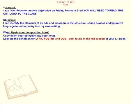 February 19, 2014 Odes H omework: F aux Ode (Fode) to random object due on Friday, February 21st! YOU WILL NEED TO READ THIS OUT LOUD TO THE CLASS! Objective: