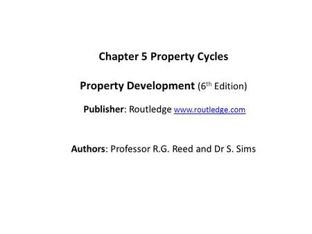 Chapter 5 Property Cycles Property Development (6 th Edition) Publisher: Routledge www.routledge.comwww.routledge.com Authors: Professor R.G. Reed and.