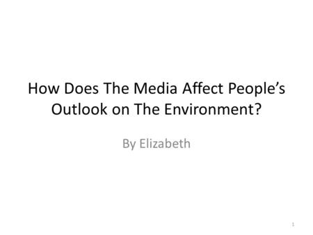 How Does The Media Affect People’s Outlook on The Environment? By Elizabeth 1.