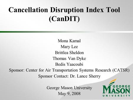 Cancellation Disruption Index Tool (CanDIT) Mona Kamal Mary Lee Brittlea Sheldon Thomas Van Dyke Bedis Yaacoubi Sponsor: Center for Air Transportation.