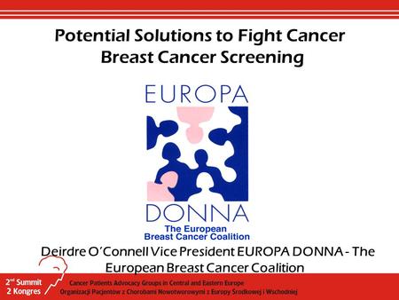 Deirdre O’Connell Vice President EUROPA DONNA - The European Breast Cancer Coalition Potential Solutions to Fight Cancer Breast Cancer Screening.