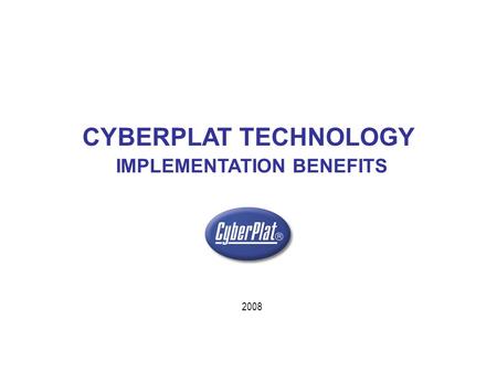 2008 CYBERPLAT TECHNOLOGY IMPLEMENTATION BENEFITS.