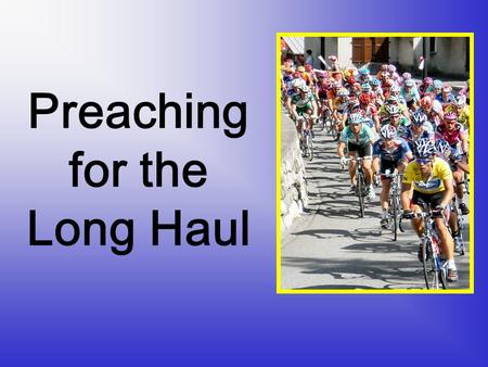 Preaching for the Long Haul Challenges to Preaching Effectively over the Long-Haul.