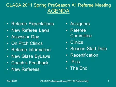 Feb, 2011GLASA PreSeason Spring 2011 All Referee Mtg1 GLASA 2011 Spring PreSeason All Referee Meeting AGENDA Referee Expectations New Referee Laws Assessor.