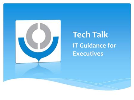 Tech Talk IT Guidance for Executives.  Information & Communications Technology is a key enabler to Customs reform and modernization  Already ubiquitous.