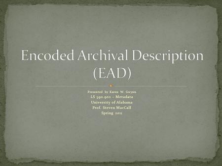 Presented by Karen W. Gwynn LS 590.902 – Metadata University of Alabama Prof. Steven MacCall Spring 2011.