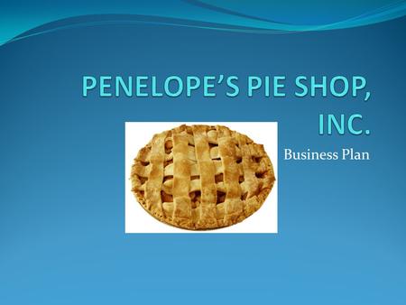 Business Plan. 1.1 Product Overview Penelope’s Pie Shop, Inc. is a highly successful business in Encinitas, California. From the opening day, July 1,