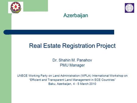 Real Estate Registration Project Dr. Shahin M. Panahov PMU Manager UNECE Working Party on Land Administration (WPLA) International Workshop on “Efficient.