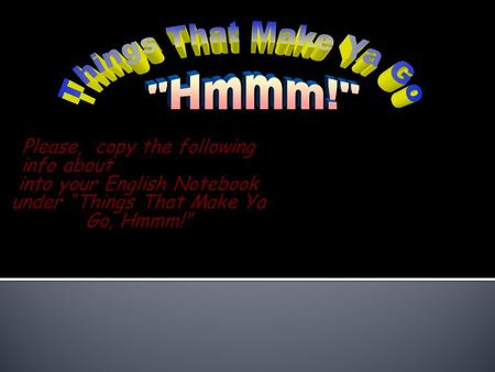 Please, copy the following info about Direct Objects into your English Notebook under “Things That Make Ya Go, Hmmm!”