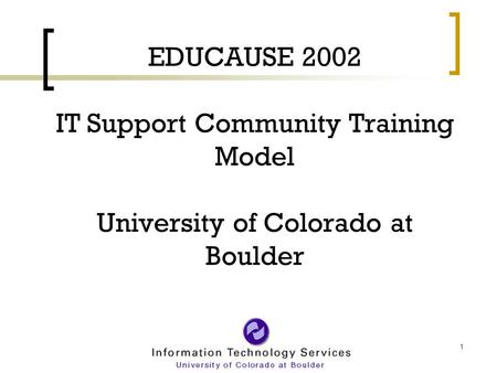 1 EDUCAUSE 2002 IT Support Community Training Model University of Colorado at Boulder.