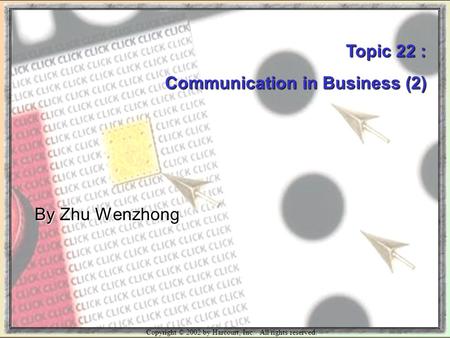 Copyright © 2002 by Harcourt, Inc. All rights reserved. Topic 22 : Communication in Business (2) By Zhu Wenzhong.