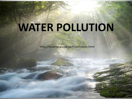 WATER POLLUTION http://science.pppst.com/pollution.html.