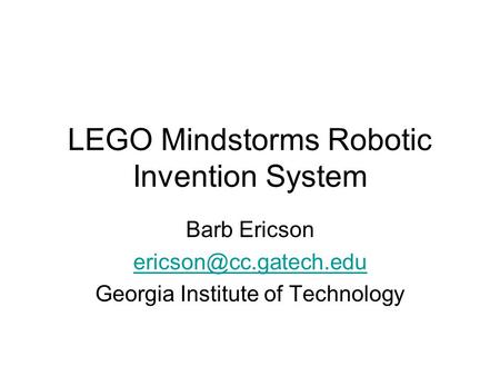 LEGO Mindstorms Robotic Invention System Barb Ericson Georgia Institute of Technology.