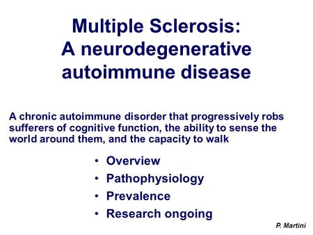 Multiple Sclerosis: A neurodegenerative autoimmune disease Overview Pathophysiology Prevalence Research ongoing A chronic autoimmune disorder that progressively.